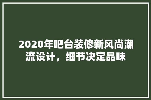 2020年吧台装修新风尚潮流设计，细节决定品味