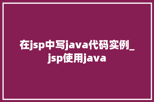 在jsp中写java代码实例_jsp使用java