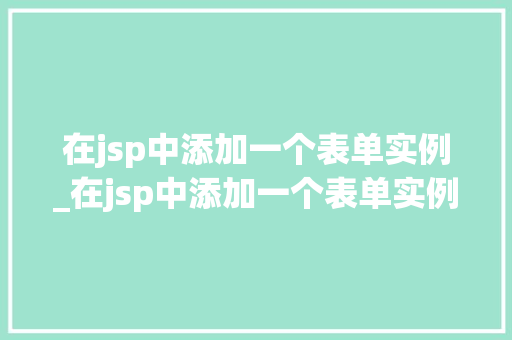 在jsp中添加一个表单实例_在jsp中添加一个表单实例怎么做