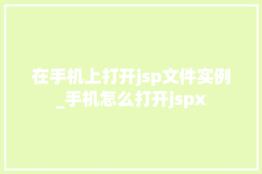 在手机上打开jsp文件实例_手机怎么打开jspx