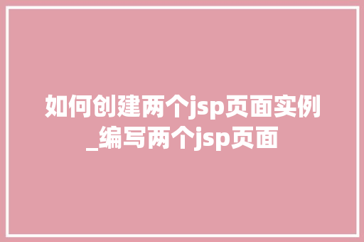 如何创建两个jsp页面实例_编写两个jsp页面