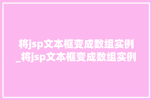 将jsp文本框变成数组实例_将jsp文本框变成数组实例怎么办