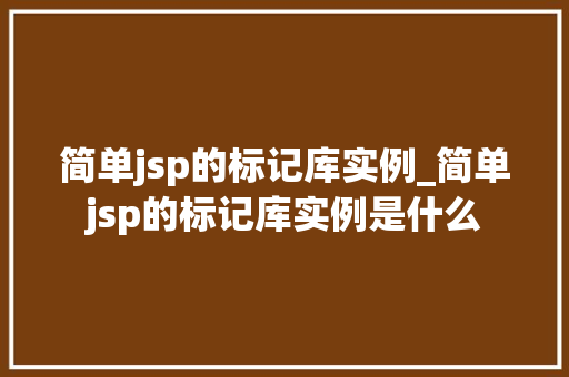 简单jsp的标记库实例_简单jsp的标记库实例是什么