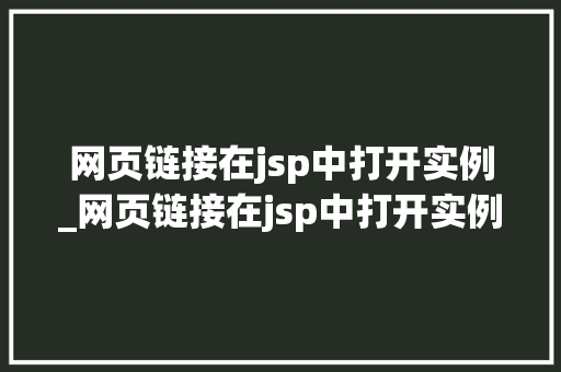 网页链接在jsp中打开实例_网页链接在jsp中打开实例是什么