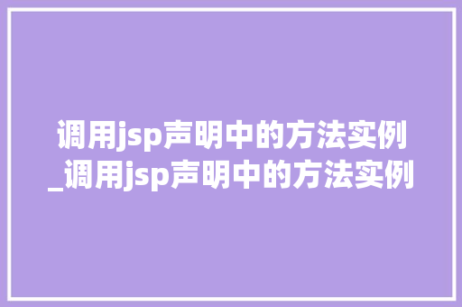 调用jsp声明中的方法实例_调用jsp声明中的方法实例是什么