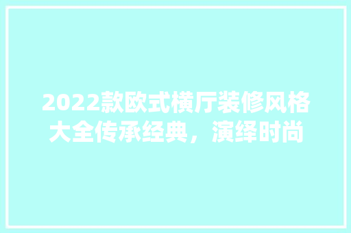 2022款欧式横厅装修风格大全传承经典，演绎时尚