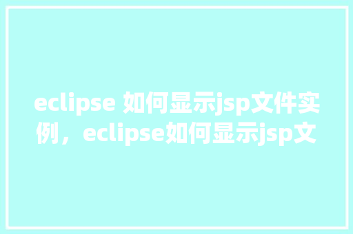 eclipse 如何显示jsp文件实例，eclipse如何显示jsp文件实例