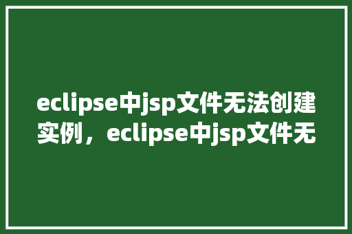 eclipse中jsp文件无法创建实例，eclipse中jsp文件无法创建实例的解决方法