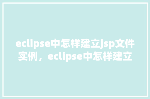 eclipse中怎样建立jsp文件实例，eclipse中怎样建立jsp文件实例