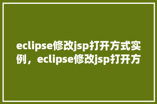 eclipse修改jsp打开方式实例，eclipse修改jsp打开方式实例