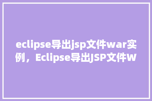 eclipse导出jsp文件war实例，Eclipse导出JSP文件WAR实例
