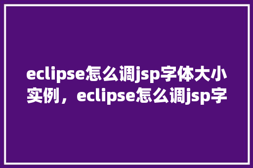 eclipse怎么调jsp字体大小实例，eclipse怎么调jsp字体大小实例