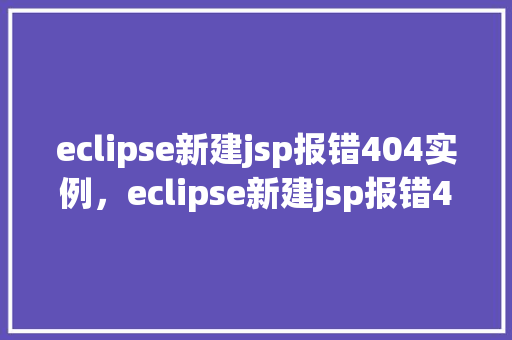 eclipse新建jsp报错404实例，eclipse新建jsp报错404实例