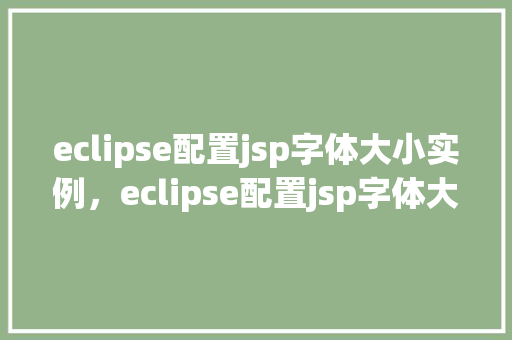 eclipse配置jsp字体大小实例,eclipse配置jsp字体大小实例