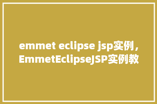 emmet eclipse jsp实例，EmmetEclipseJSP实例教程