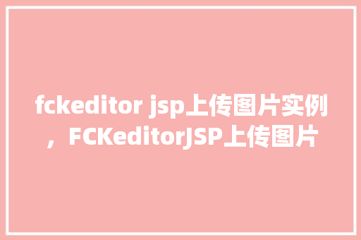 fckeditor jsp上传图片实例，FCKeditorJSP上传图片实例