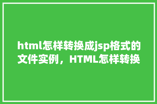 html怎样转换成jsp格式的文件实例，HTML怎样转换成JSP格式的文件实例