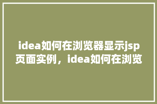 idea如何在浏览器显示jsp页面实例，idea如何在浏览器显示jsp页面实例