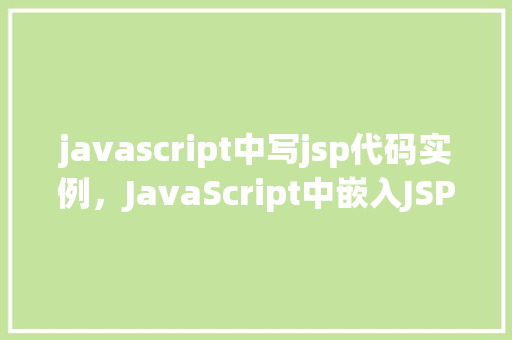 javascript中写jsp代码实例，JavaScript中嵌入JSP代码实例