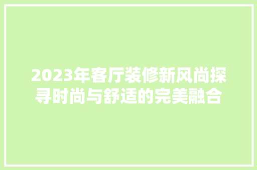 2023年客厅装修新风尚探寻时尚与舒适的完美融合