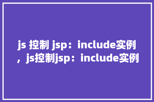 js 控制 jsp：include实例，js控制jsp：include实例