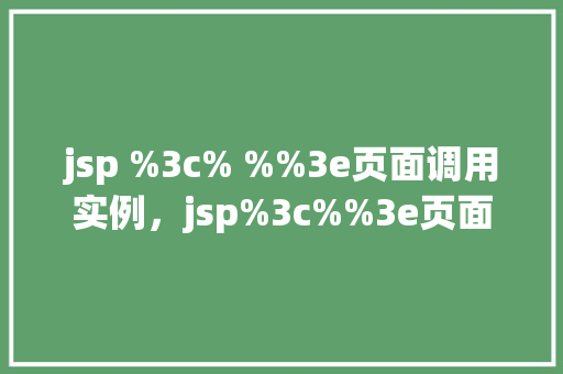 jsp %3c% %%3e页面调用实例，jsp%3c%%3e页面调用实例