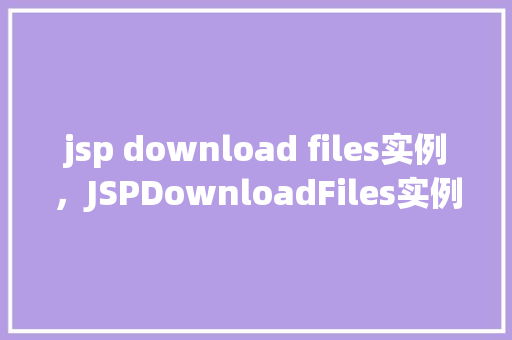 jsp download files实例，JSPDownloadFiles实例