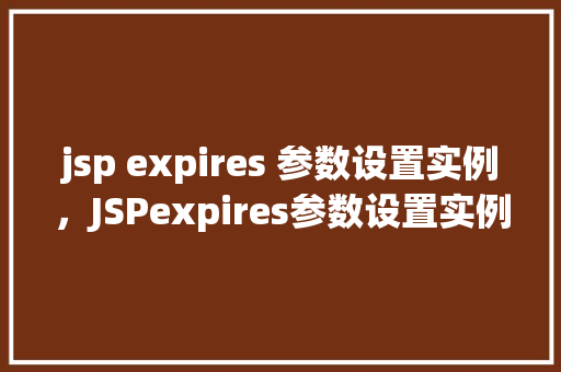 jsp expires 参数设置实例，JSPexpires参数设置实例