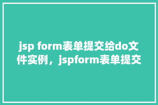 jsp form表单提交给do文件实例，jspform表单提交给do文件实例