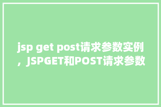jsp get post请求参数实例，JSPGET和POST请求参数实例