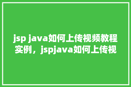 jsp java如何上传视频教程实例，jspjava如何上传视频教程实例