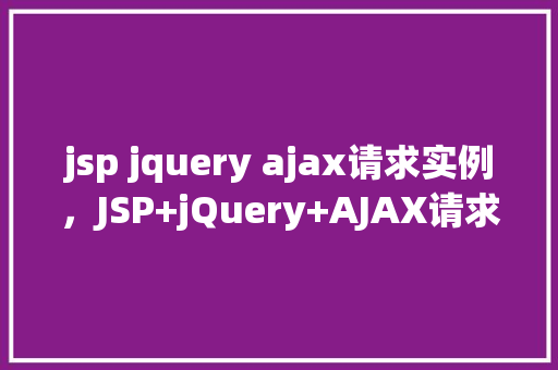 jsp jquery ajax请求实例，JSP+jQuery+AJAX请求实例