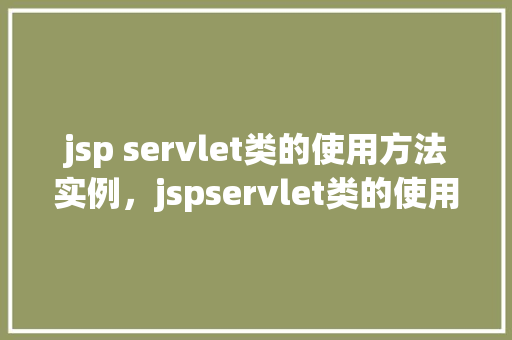 jsp servlet类的使用方法实例，jspservlet类的使用方法实例