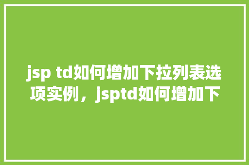 jsp td如何增加下拉列表选项实例，jsptd如何增加下拉列表选项实例