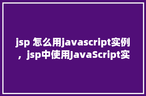 jsp 怎么用javascript实例，jsp中使用JavaScript实例
