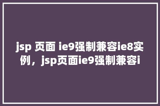jsp 页面 ie9强制兼容ie8实例，jsp页面ie9强制兼容ie8实例