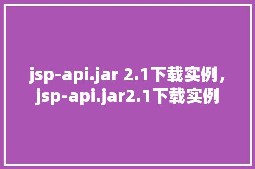 jsp-api.jar 2.1下载实例，jsp-api.jar2.1下载实例