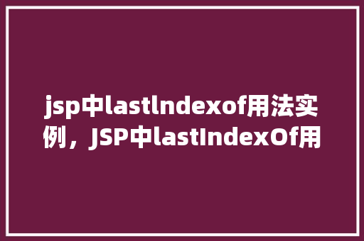 jsp中lastlndexof用法实例，JSP中lastIndexOf用法实例