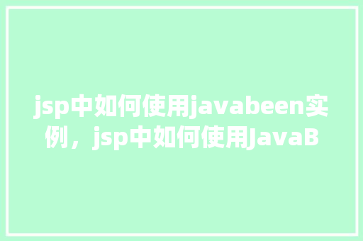 jsp中如何使用javabeen实例，jsp中如何使用JavaBean实例