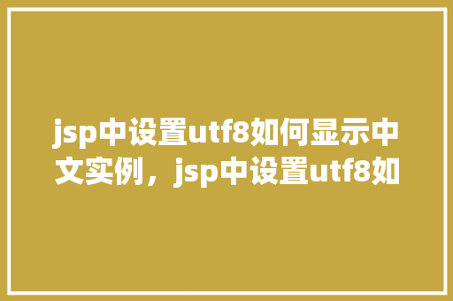 jsp中设置utf8如何显示中文实例,jsp中设置utf8如何显示中文实例 第1张 jsp中设置utf8如何显示中文实例,jsp中设置utf8如何显示中文实例 第1张