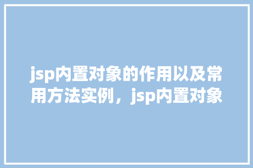 jsp内置对象的作用以及常用方法实例，jsp内置对象的作用以及常用方法实例