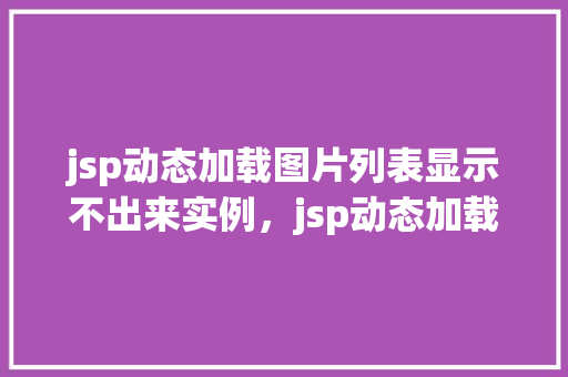 jsp动态加载图片列表显示不出来实例，jsp动态加载图片列表显示不出来实例