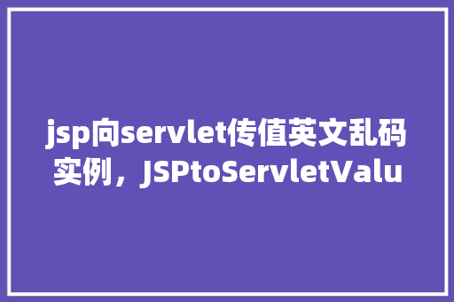 jsp向servlet传值英文乱码实例，JSPtoServletValueEncodingExamplewithEncodingIssues
