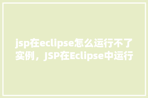 jsp在eclipse怎么运行不了实例，JSP在Eclipse中运行不了实例的原因及解决方法