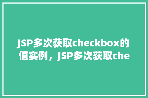 JSP多次获取checkbox的值实例，JSP多次获取checkbox的值实例
