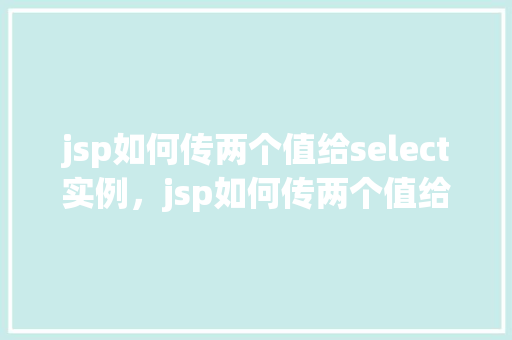 jsp如何传两个值给select实例,jsp如何传两个值给select实例 第1张 jsp如何传两个值给select实例,jsp如何传两个值给select实例 第1张