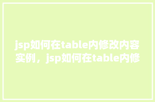 jsp如何在table内修改内容实例，jsp如何在table内修改内容实例