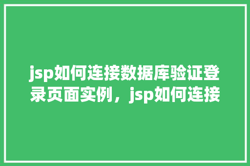 jsp如何连接数据库验证登录页面实例，jsp如何连接数据库验证登录页面实例