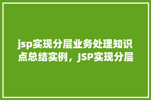jsp实现分层业务处理知识点总结实例,JSP实现分层业务处理知识点总结实例 第1张 jsp实现分层业务处理知识点总结实例,JSP实现分层业务处理知识点总结实例 第1张