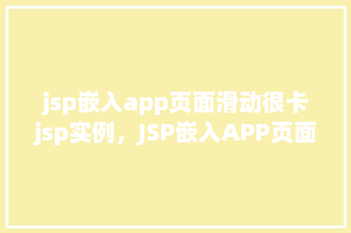 jsp嵌入app页面滑动很卡jsp实例，JSP嵌入APP页面滑动很卡实例分析
